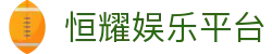 恒耀娱乐平台 - (中国)广东恒耀娱乐平台商贸股份有限公司欢迎您娱乐体验